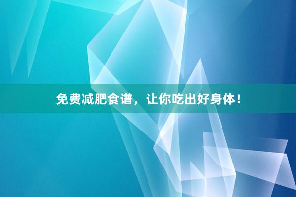 免费减肥食谱，让你吃出好身体！