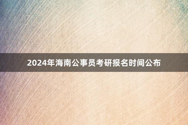 2024年海南公事员考研报名时间公布