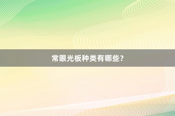常眼光板种类有哪些？