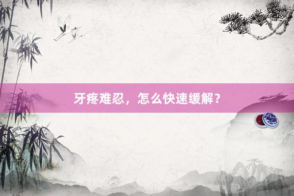 牙疼难忍，怎么快速缓解？